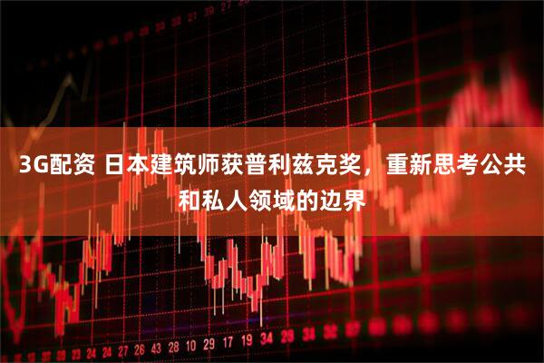 3G配资 日本建筑师获普利兹克奖，重新思考公共和私人领域的边界