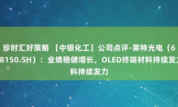 珍时汇好策略 【中银化工】公司点评-莱特光电（688150.SH）：业绩稳健增长，OLED终端材料持续发力