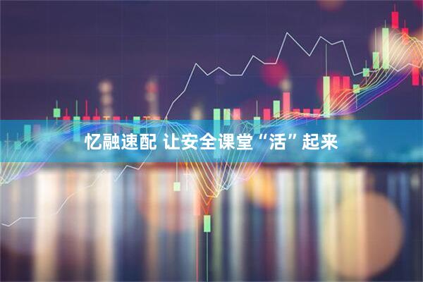 忆融速配 让安全课堂“活”起来