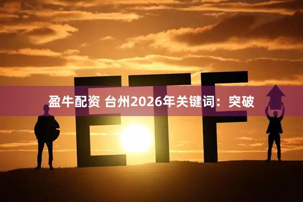 盈牛配资 台州2026年关键词：突破