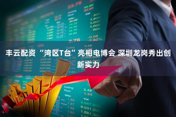 丰云配资 “湾区T台”亮相电博会 深圳龙岗秀出创新实力