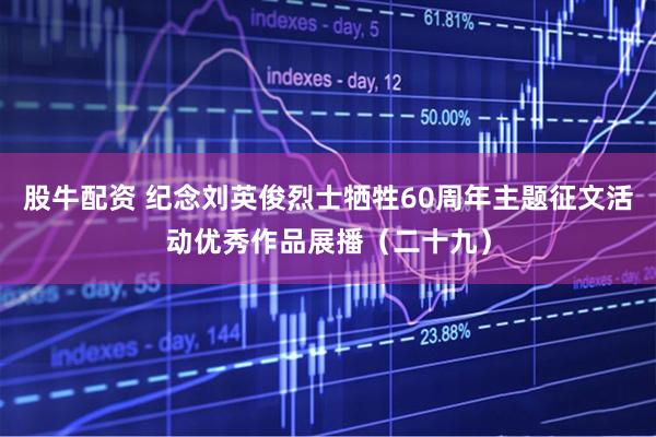 股牛配资 纪念刘英俊烈士牺牲60周年主题征文活动优秀作品展播（二十九）