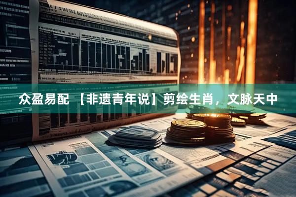 众盈易配 【非遗青年说】剪绘生肖，文脉天中